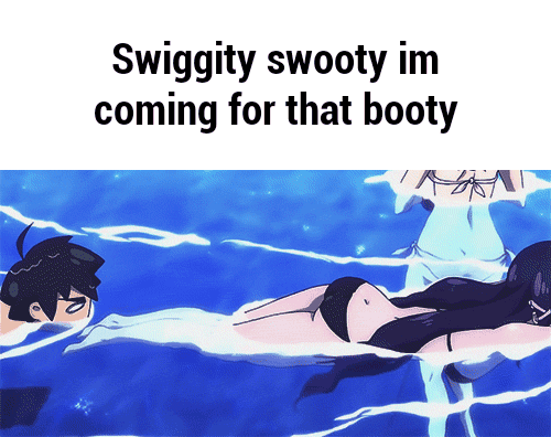 Swiggity swooty im coming for that booty.